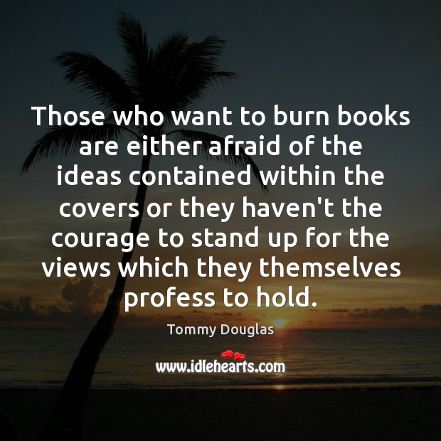 Those who want to burn books are either afraid of the ideas 