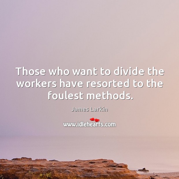 Those who want to divide the workers have resorted to the foulest methods. James Larkin Picture Quote