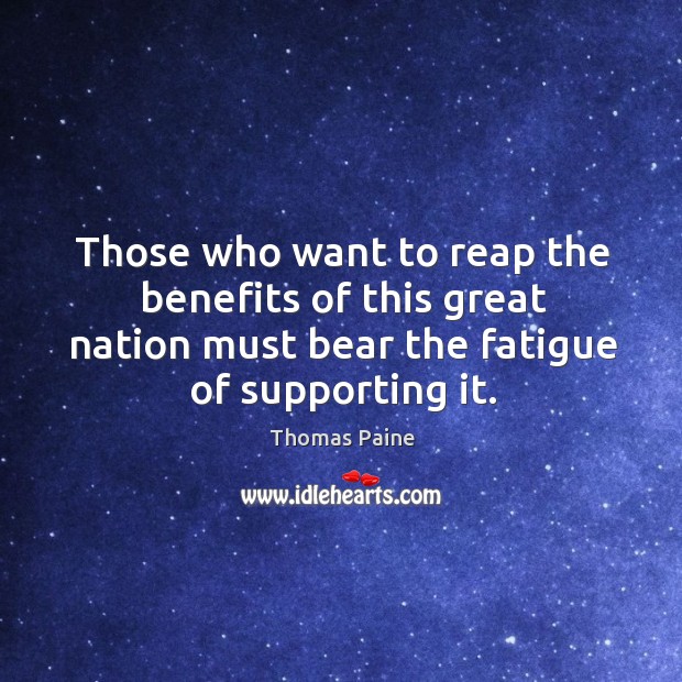 Those who want to reap the benefits of this great nation must bear the fatigue of supporting it. Thomas Paine Picture Quote