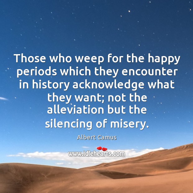 Those who weep for the happy periods which they encounter in history acknowledge Image