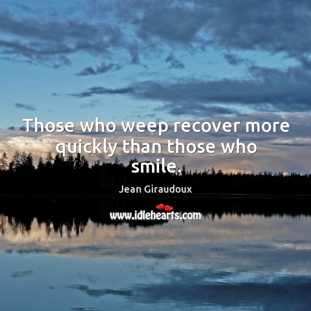 Those who weep recover more quickly than those who smile. Jean Giraudoux Picture Quote