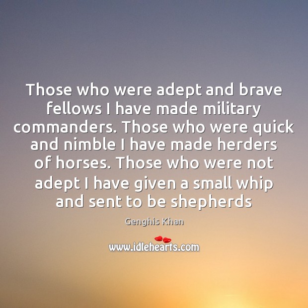 Those who were adept and brave fellows I have made military commanders. Genghis Khan Picture Quote