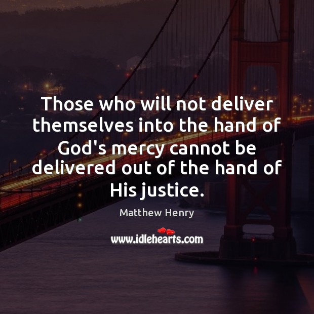Those who will not deliver themselves into the hand of God’s mercy Matthew Henry Picture Quote