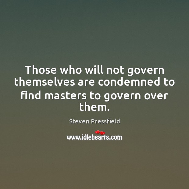 Those who will not govern themselves are condemned to find masters to govern over them. Steven Pressfield Picture Quote