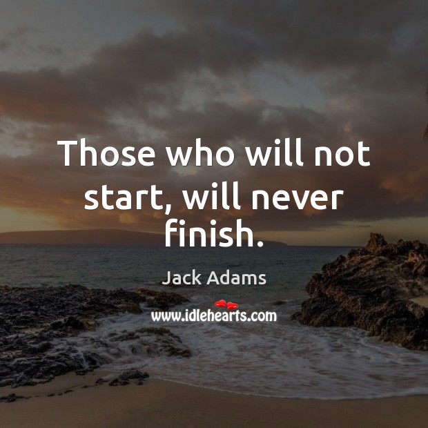 Those who will not start, will never finish. Jack Adams Picture Quote