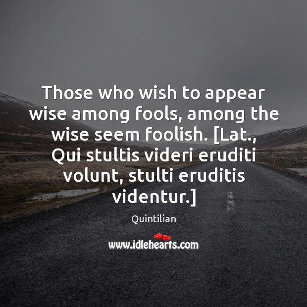 Those who wish to appear wise among fools, among the wise seem Quintilian Picture Quote