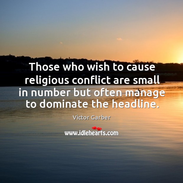 Those who wish to cause religious conflict are small in number but often manage to dominate the headline. Victor Garber Picture Quote