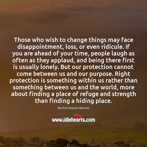 Those who wish to change things may face disappointment, loss, or even Rachel Naomi Remen Picture Quote