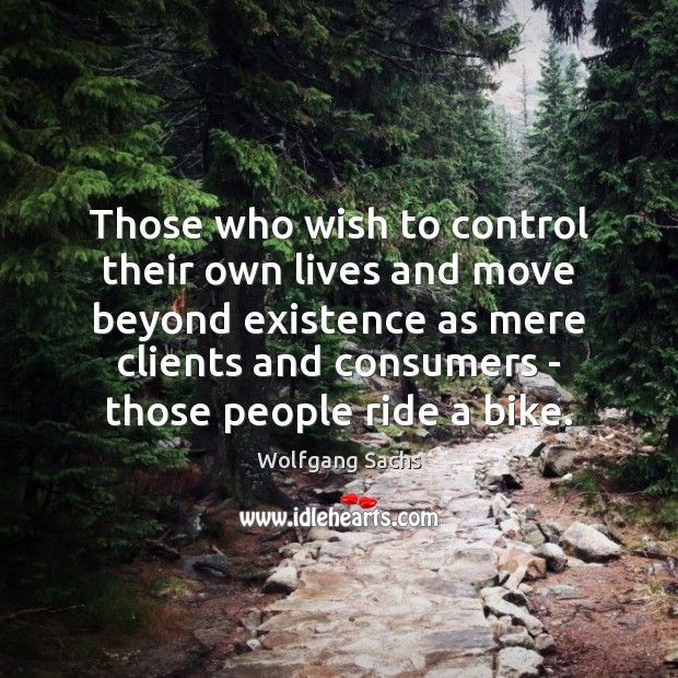 Those who wish to control their own lives and move beyond existence Wolfgang Sachs Picture Quote