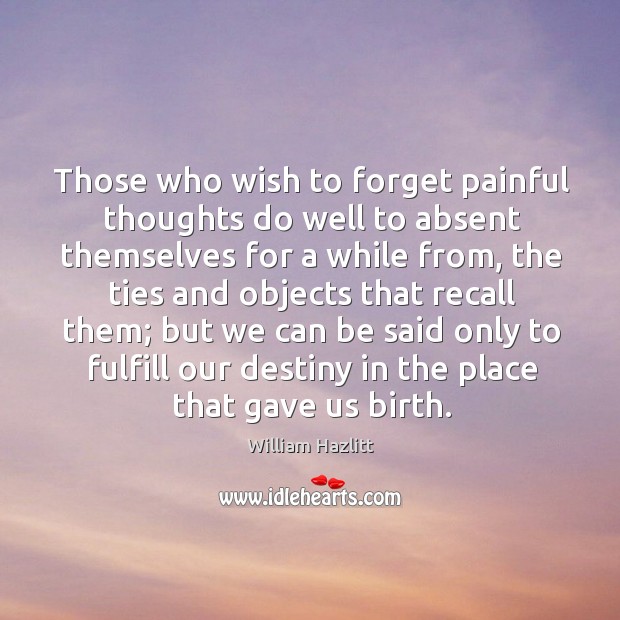 Those who wish to forget painful thoughts do well to absent themselves Image