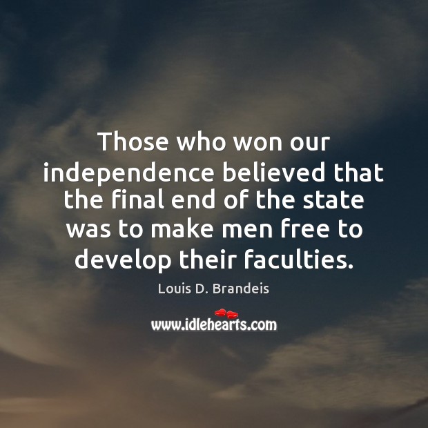 Those who won our independence believed that the final end of the Louis D. Brandeis Picture Quote