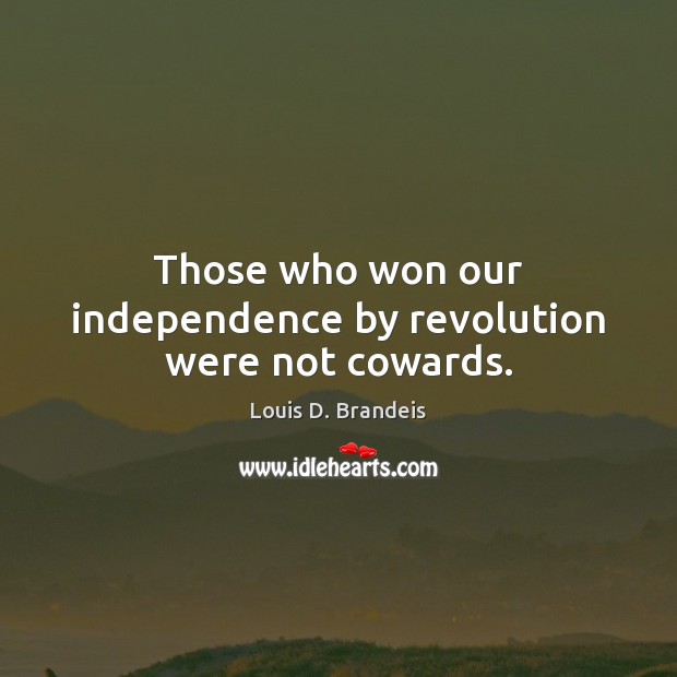 Those who won our independence by revolution were not cowards. Louis D. Brandeis Picture Quote