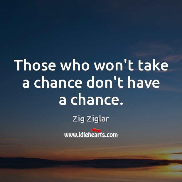 Those who won’t take a chance don’t have a chance. Zig Ziglar Picture Quote