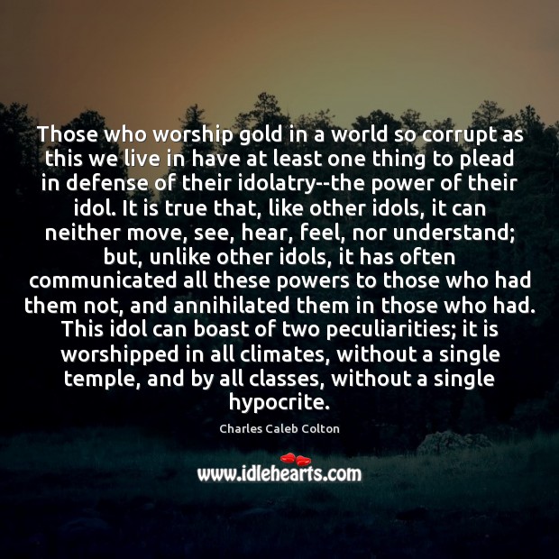 Those who worship gold in a world so corrupt as this we Charles Caleb Colton Picture Quote