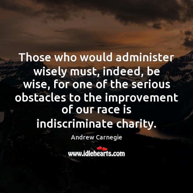 Those who would administer wisely must, indeed, be wise, for one of Andrew Carnegie Picture Quote