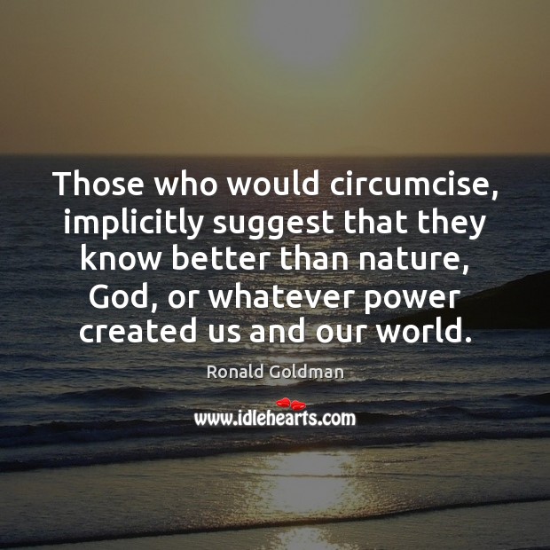 Those who would circumcise, implicitly suggest that they know better than nature, Ronald Goldman Picture Quote