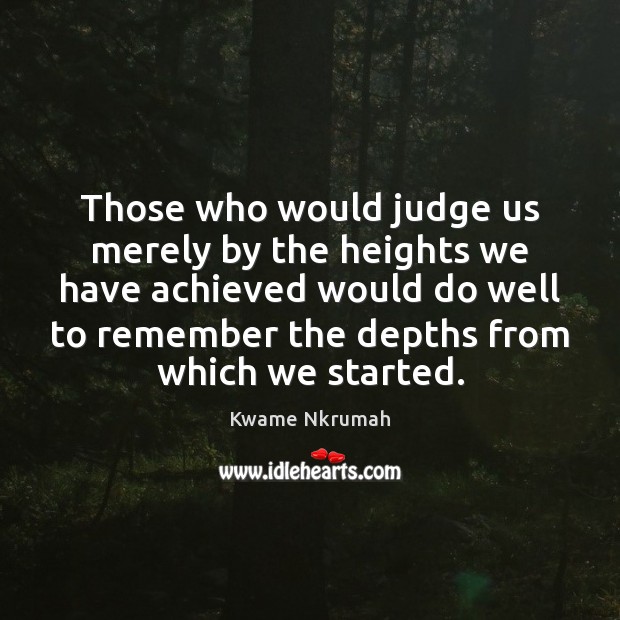 Those who would judge us merely by the heights we have achieved Image