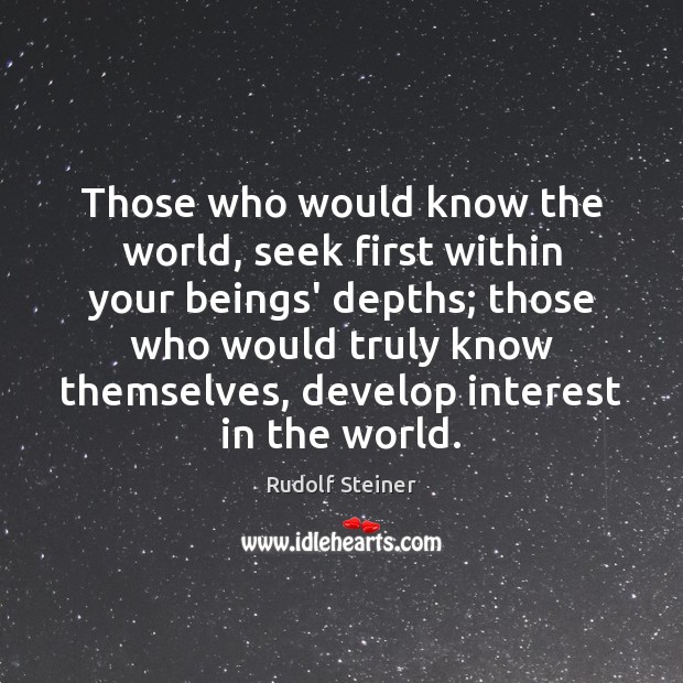 Those who would know the world, seek first within your beings’ depths; Rudolf Steiner Picture Quote