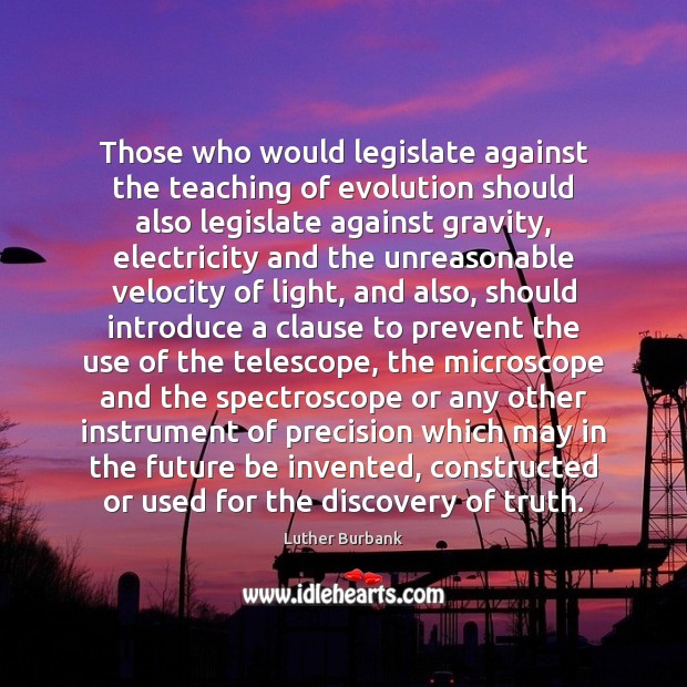 Those who would legislate against the teaching of evolution should also legislate Luther Burbank Picture Quote