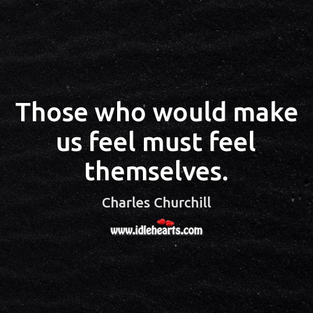 Those who would make us feel must feel themselves. Charles Churchill Picture Quote