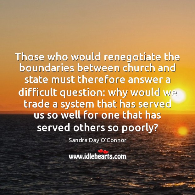 Those who would renegotiate the boundaries between church and state must therefore Sandra Day O’Connor Picture Quote