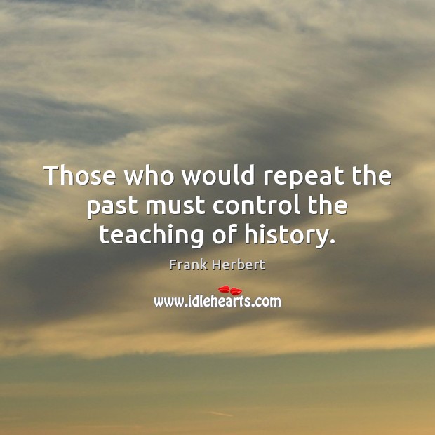 Those who would repeat the past must control the teaching of history. Image