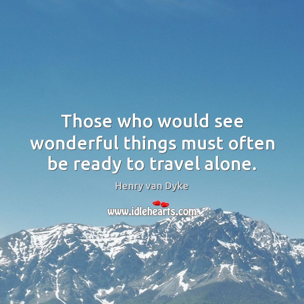 Those who would see wonderful things must often be ready to travel alone. Henry van Dyke Picture Quote