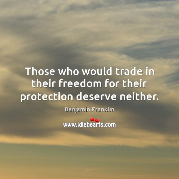 Those who would trade in their freedom for their protection deserve neither. Benjamin Franklin Picture Quote