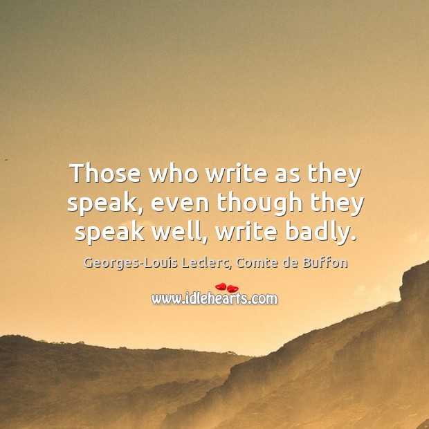 Those who write as they speak, even though they speak well, write badly. Image