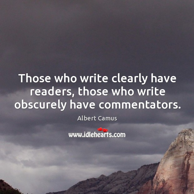 Those who write clearly have readers, those who write obscurely have commentators. Albert Camus Picture Quote