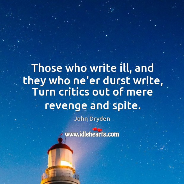Those who write ill, and they who ne’er durst write, Turn critics John Dryden Picture Quote