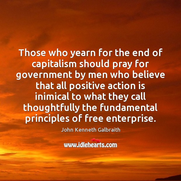 Those who yearn for the end of capitalism should pray for government John Kenneth Galbraith Picture Quote