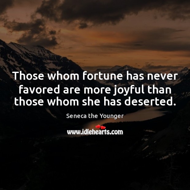 Those whom fortune has never favored are more joyful than those whom she has deserted. Seneca the Younger Picture Quote