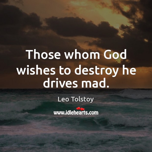 Those whom God wishes to destroy he drives mad. Leo Tolstoy Picture Quote