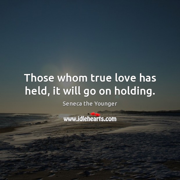 Those whom true love has held, it will go on holding. Seneca the Younger Picture Quote