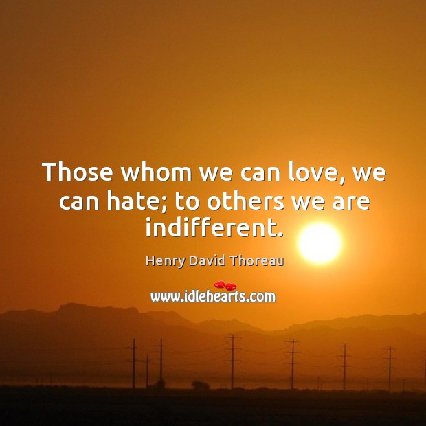 Those whom we can love, we can hate; to others we are indifferent. Hate Quotes Image