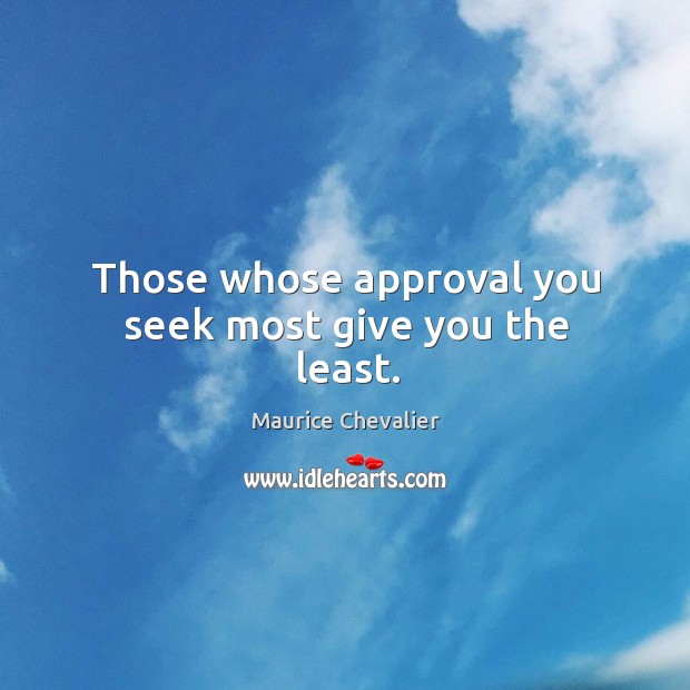 Those whose approval you seek most give you the least. Maurice Chevalier Picture Quote