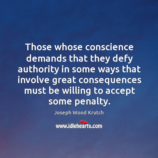 Those whose conscience demands that they defy authority in some ways that involve great consequences Joseph Wood Krutch Picture Quote