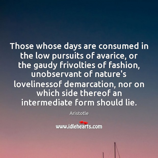 Those whose days are consumed in the low pursuits of avarice, or Aristotle Picture Quote