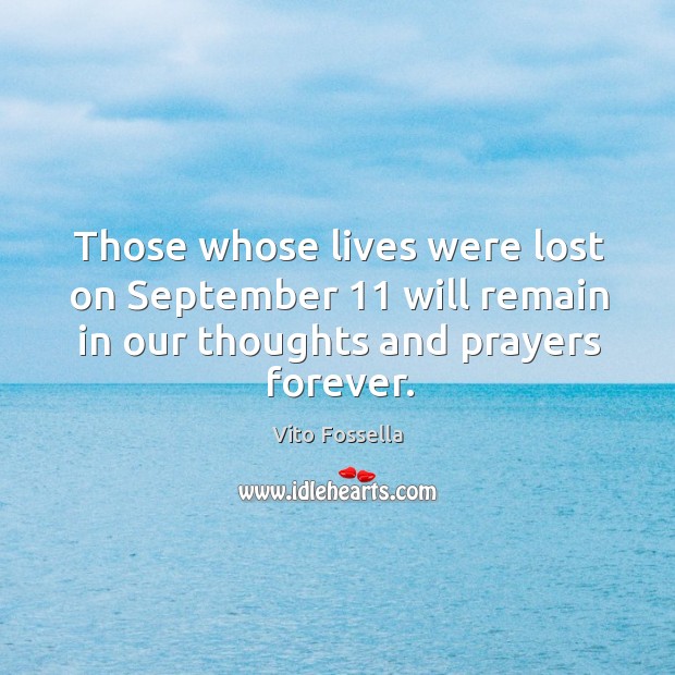 Those whose lives were lost on september 11 will remain in our thoughts and prayers forever. Vito Fossella Picture Quote