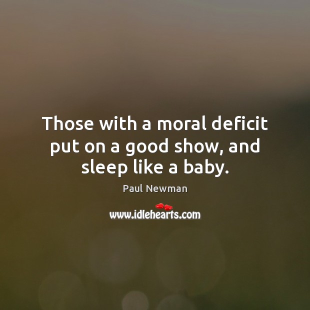 Those with a moral deficit put on a good show, and sleep like a baby. Paul Newman Picture Quote