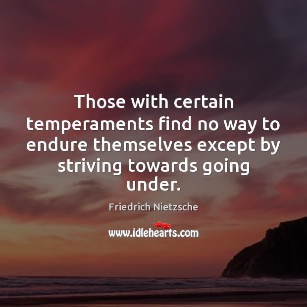 Those with certain temperaments find no way to endure themselves except by Image