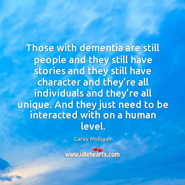 Those with dementia are still people and they still have stories and they still have character and Carey Mulligan Picture Quote