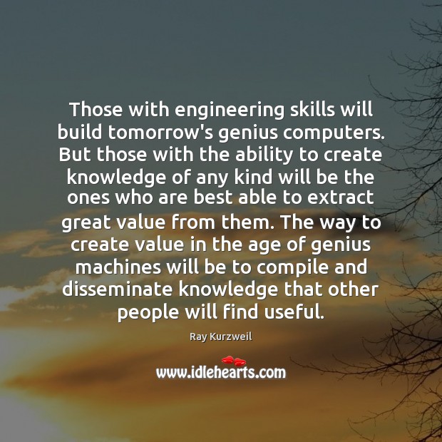 Those with engineering skills will build tomorrow’s genius computers. But those with Ray Kurzweil Picture Quote