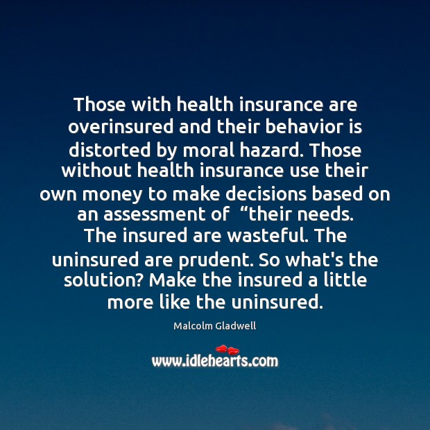 Those with health insurance are overinsured and their behavior is distorted by Malcolm Gladwell Picture Quote