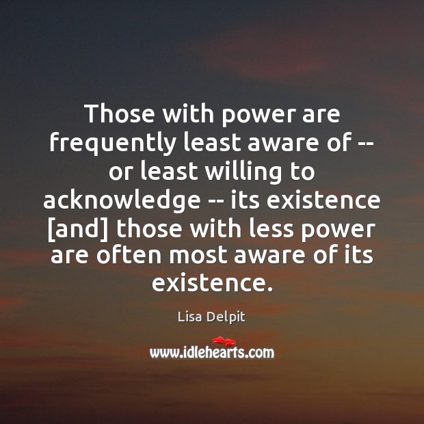 Those with power are frequently least aware of — or least willing Lisa Delpit Picture Quote