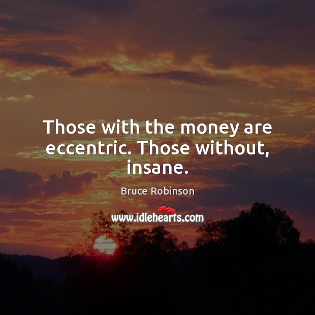 Those with the money are eccentric. Those without, insane. Bruce Robinson Picture Quote