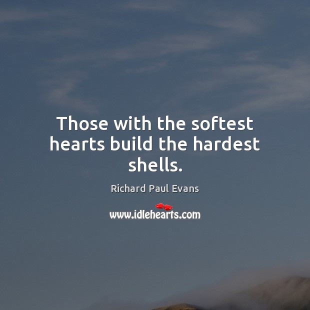 Those with the softest hearts build the hardest shells. Richard Paul Evans Picture Quote