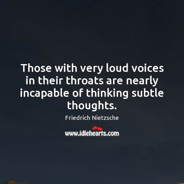 Those with very loud voices in their throats are nearly incapable of Friedrich Nietzsche Picture Quote