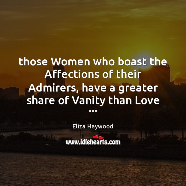 Those Women who boast the Affections of their Admirers, have a greater Image